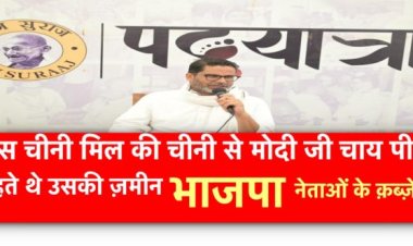 जिस चीनी मिल की चीनी से मोदी जी चाय पीना चाहते थे उसकी ज़मीन भाजपा नेताओं के क़ब्ज़े में-प्रशांत किशोर