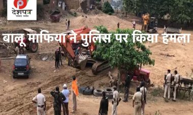 अवैध बालू खनन के खिलाफ छापेमारी करने गई पुलिस पर बालू माफिया ने किया हमला