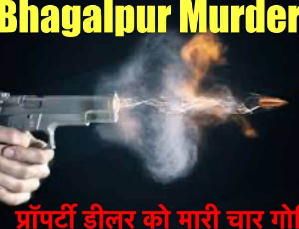 बिहार में गूंज रही है गोलियों की आवाज, अब भागलपुर में ज़मीन कारोबारी को मारी चार गोलियाँ