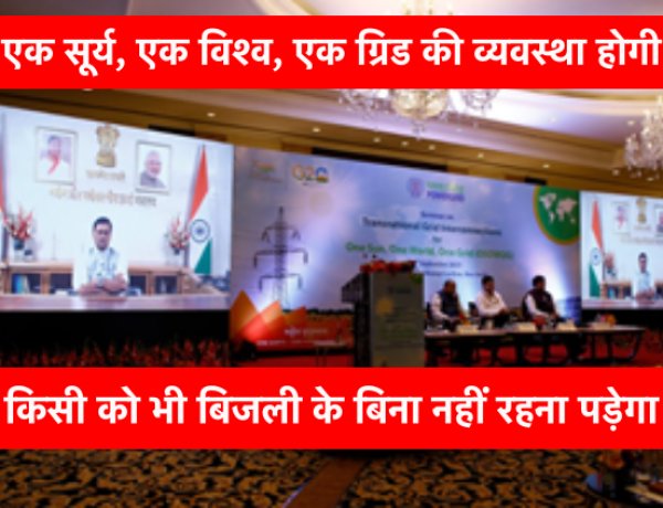 सभी को मिलेगी कम पैसे में बिजली जब होगी “एक सूर्य, एक विश्व, एक ग्रिड” की व्यवस्था