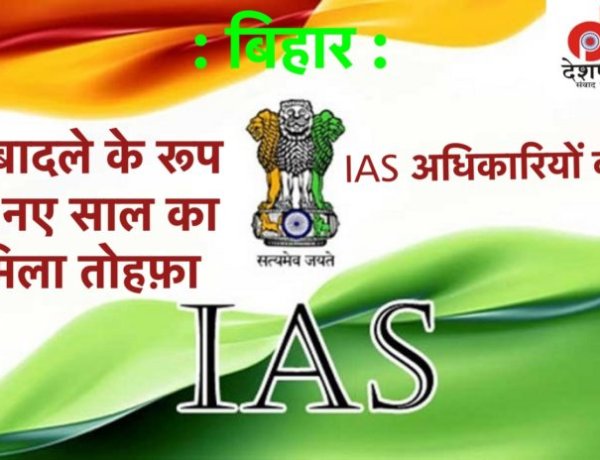 बिहार में बड़े पैमाने पर IAS अफसरों का तबादला, नए साल में किसे मिला कौन सा विभाग