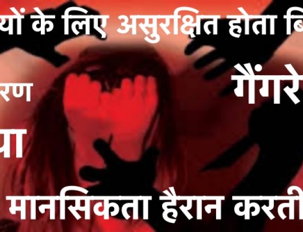 बेटियों के लिए असुरक्षित होता बिहार, अपहरण,गैंगरेप,हत्या की ये मानसिकता हैरान करती है