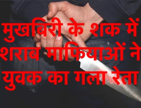 शराबबंदी: माफियाओं ने मुखबिरी के शक में युवक का गला रेता, दो मासूम हुए अनाथ