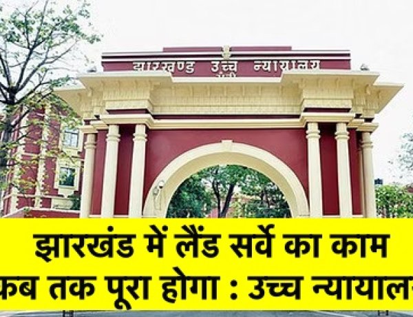 लैंड सर्वे का काम कब तक पूरा होगा : झारखंड उच्च न्यायालय