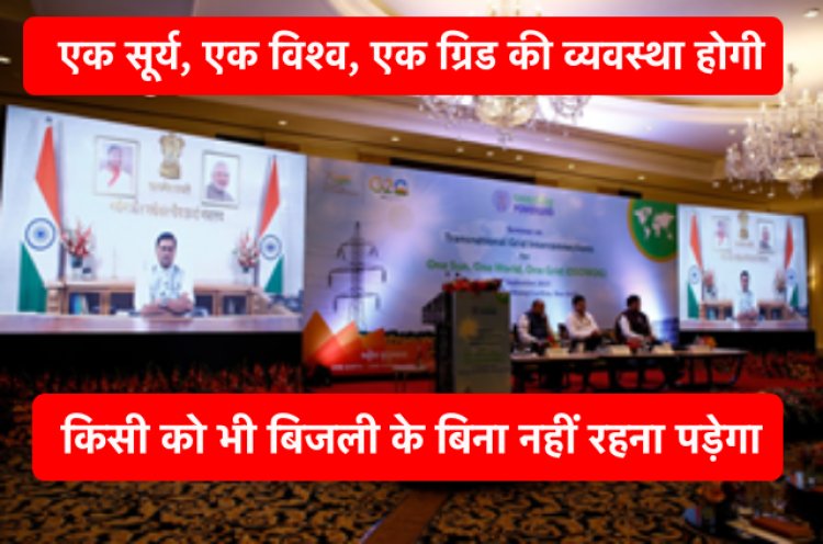 सभी को मिलेगी कम पैसे में बिजली जब होगी “एक सूर्य, एक विश्व, एक ग्रिड” की व्यवस्था