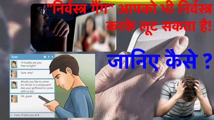 “निर्वस्त्र गैंग” आपको भी निर्वस्त्र करके लूट सकता है! जानिए कैसे ?