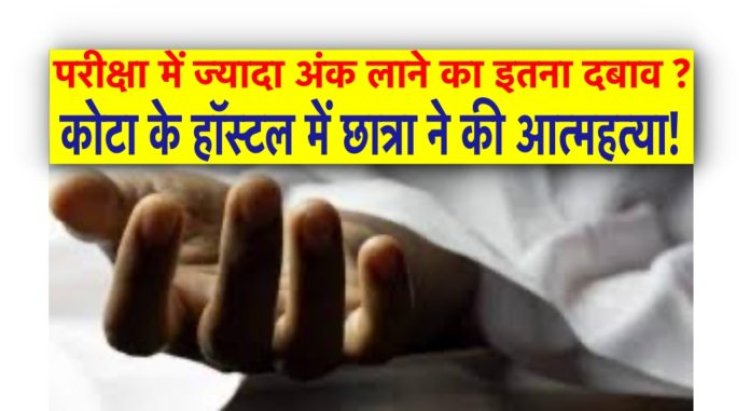 परीक्षा में ज्यादा अंक लाने का इतना दबाव ?, कोटा के हॉस्टल में छात्रा ने की आत्महत्या!