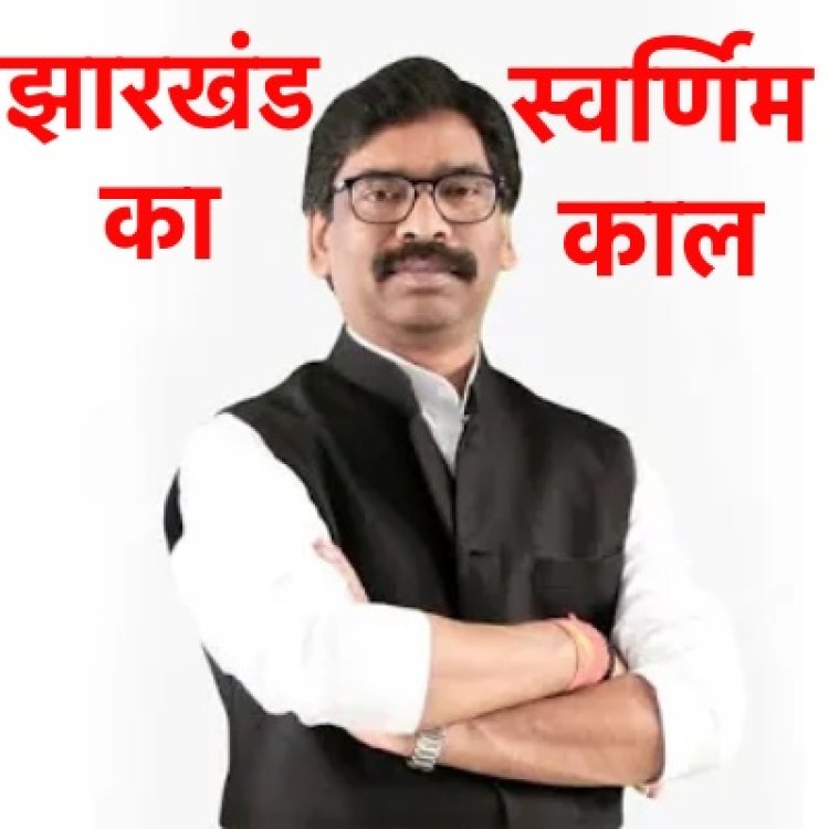 झारखंड का स्वर्णिम काल कहलाएगा हेमंत का यह कार्यकाल