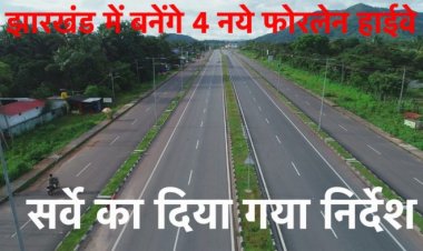 झारखंड में बनेंगे 4 नये फोरलेन हाईवे, सर्वे का दिया गया निर्देश