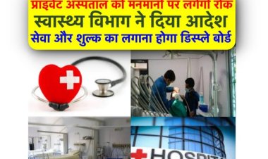 प्राइवेट अस्पताल नहीं वसूल पायेंगे मनमानी फ़ीस, स्वास्थ्य विभाग हुआ सख़्त, सेवा और शुल्क का लगाना होगा डिस्प्ले बोर्ड