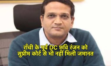 लैंड स्कैम मामला : राँची के पूर्व डीसी छवि रंजन को सुप्रीम कोर्ट से नहीं मिली राहत, जमानत देने से इंकार