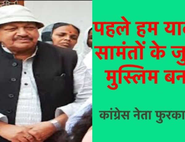 पहले हम यादव थे, सामंतों के जुल्म से मुस्लिम बन गये- कांग्रेस नेता फुरकान अंसारी