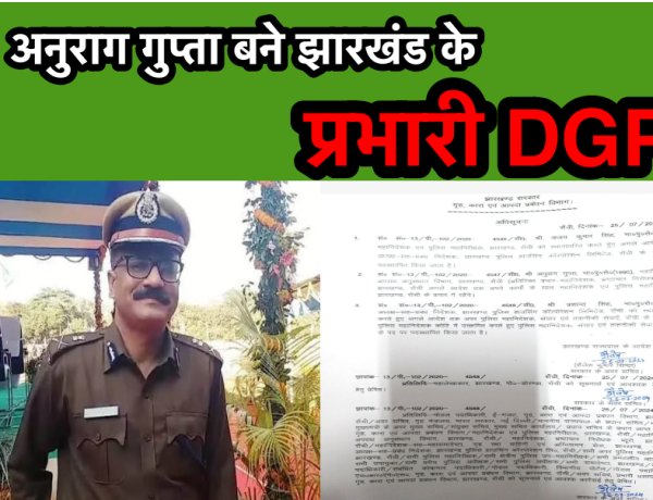 अनुराग गुप्ता बने झारखंड के प्रभारी DGP, अजय कुमार सिंह भेजे गये......