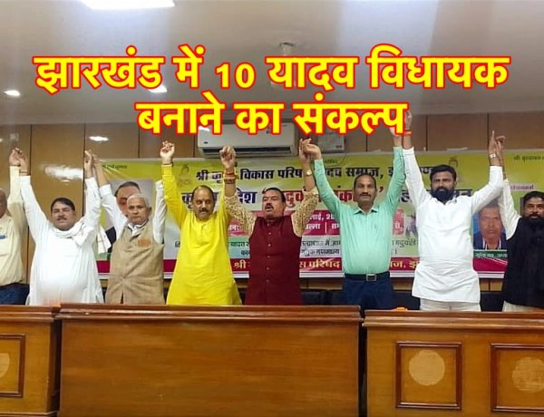 यदुवंशी संकल्प महासम्मेलन :  झारखंड में 10 यादव विधायक बनाने का लक्ष्य