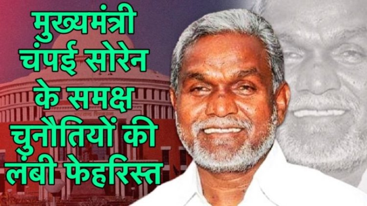 मुख्यमंत्री चंपई सोरेन के समक्ष चुनौतियों की लंबी फ़ेहरिस्त