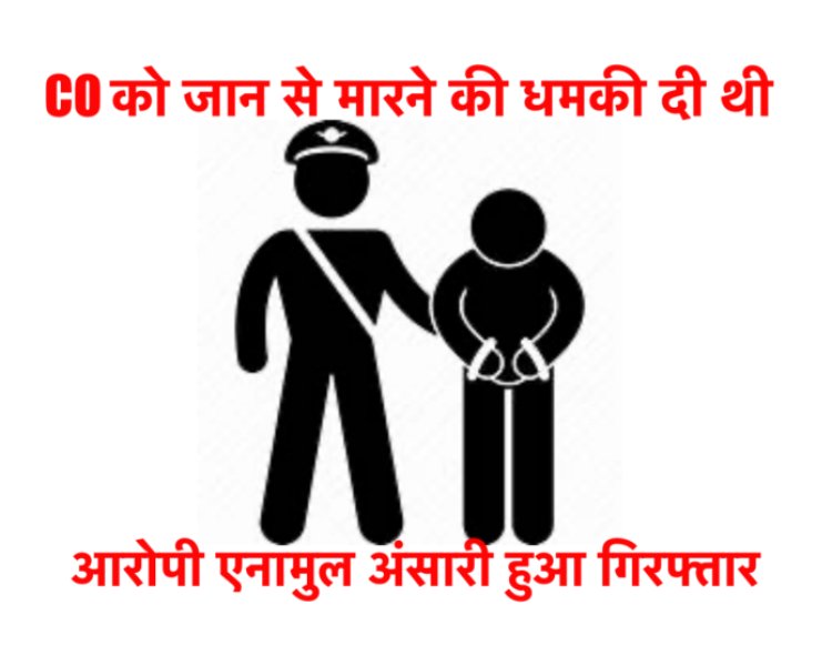 CO को जान से मारने की धमकी देने वाला आरोपी एनामुल अंसारी हुआ गिरफ्तार