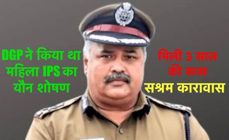 DGP ने किया था महिला IPS का यौन शोषण, मिली 3 साल की कैद