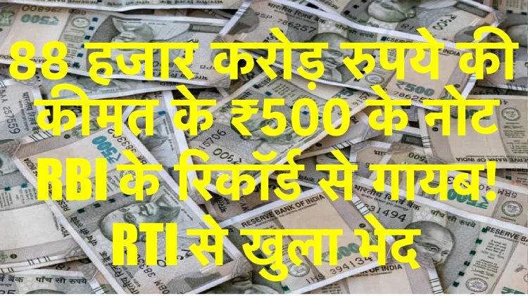 भ्रष्टतंत्र: 88 हजार करोड़ रुपये की कीमत के ₹500 के नोट RBI के रिकॉर्ड से गायब! RTI से खुला भेद