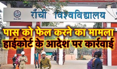 रांची विश्वविद्यालय में पास को फेल करने का मामला, हाइकोर्ट के आदेश के बाद हुई कार्रवाई