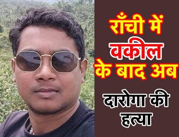 राजधानी राँची में वकील के बाद अब दारोगा की हत्या