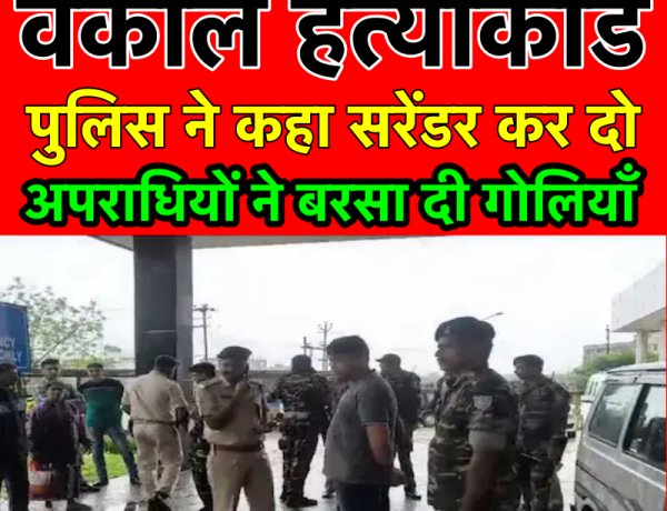 अधिवक्ता हत्याकांड: पुलिस ने कहा सरेंडर कर दो, अपराधियों ने बरसा दी गोलियाँ