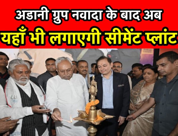 अडानी ग्रुप बिहार में नवादा के बाद अब यहाँ भी लगाएगी सीमेंट कारखाना, सरकार को भेजा प्रस्ताव