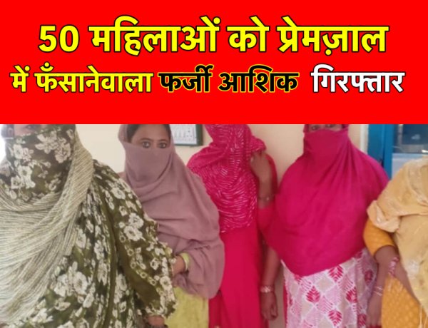 50 महिलाओं को अपने प्रेमजाल में फंसाकर लूटा, 5 से की शादी, फर्जी आशिक हुआ गिरफ्तार
