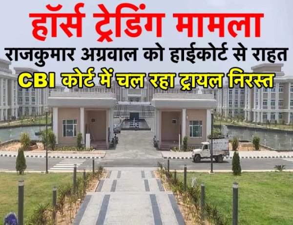 हॉर्स ट्रेडिंग मामला : राजकुमार अग्रवाल को हाईकोर्ट से राहत, CBI कोर्ट में चल रहा ट्रायल हुआ निरस्त