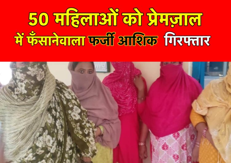 50 महिलाओं को अपने प्रेमजाल में फंसाकर लूटा, 5 से की शादी, फर्जी आशिक हुआ गिरफ्तार