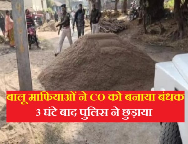बालू माफियाओं ने CO को बनाया बंधक, 3 घंटे बाद पुलिस ने छुड़ाया
