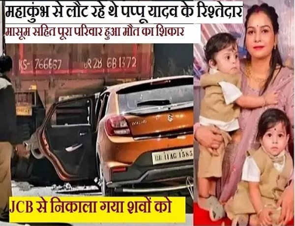 महाकुंभ से वापस आ रहे थे पप्पू यादव के रिश्तेदार, हुई दुर्घटना, शवों को JCB से निकाला गया