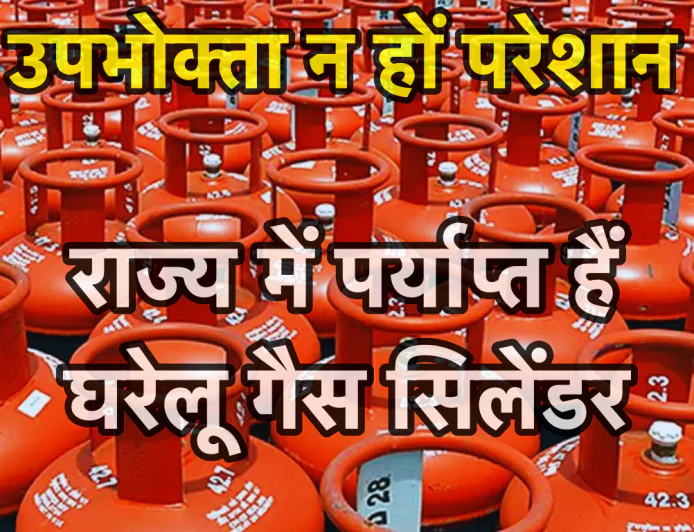 उपभोक्ता परेशान न हों, राज्य में घरेलू गैस सिलेंडर की पर्याप्त उपलब्धता है
