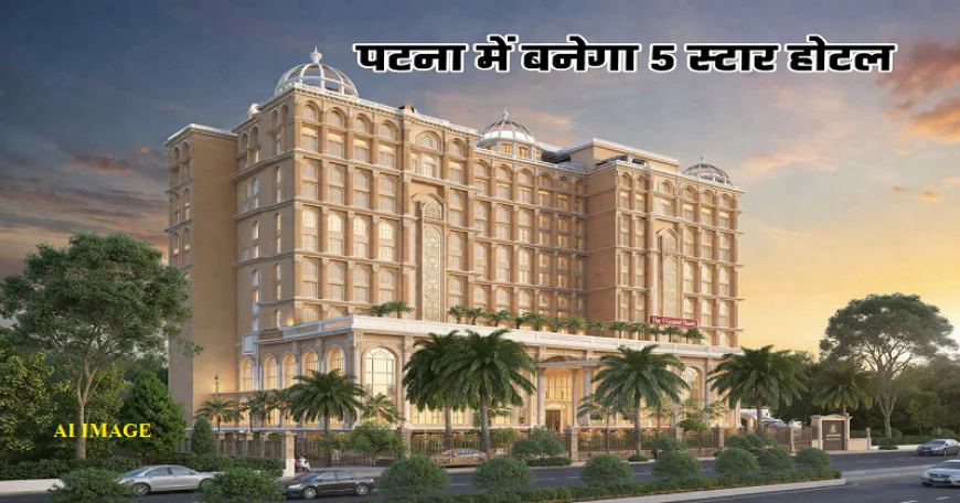 पटना में बनेगा एक और 5 स्टार होटल, इस इलाके में होगा निर्माण, हुआ एग्रीमेंट