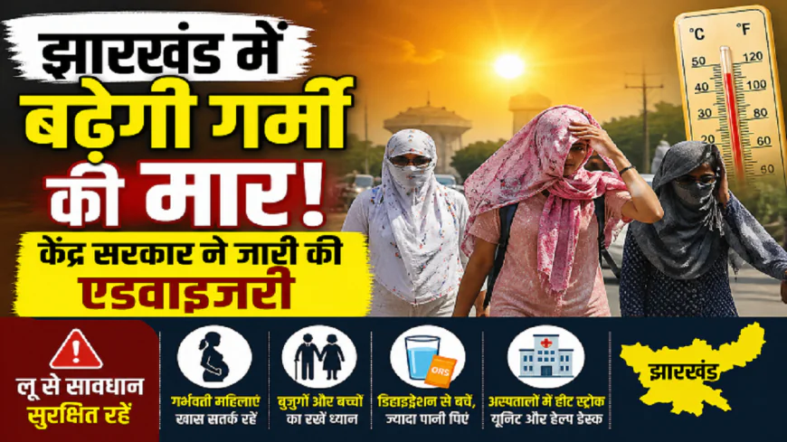 झारखंड में तेज होगी गर्मी की मार, केंद्र सरकार ने जारी की एडवाइजरी, मौसम विभाग का भी अलर्ट