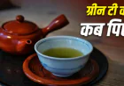 ग्रीन टी पीने का सही समय क्या है? सुबह या रात, यहां जानिए सही टाइमिंग