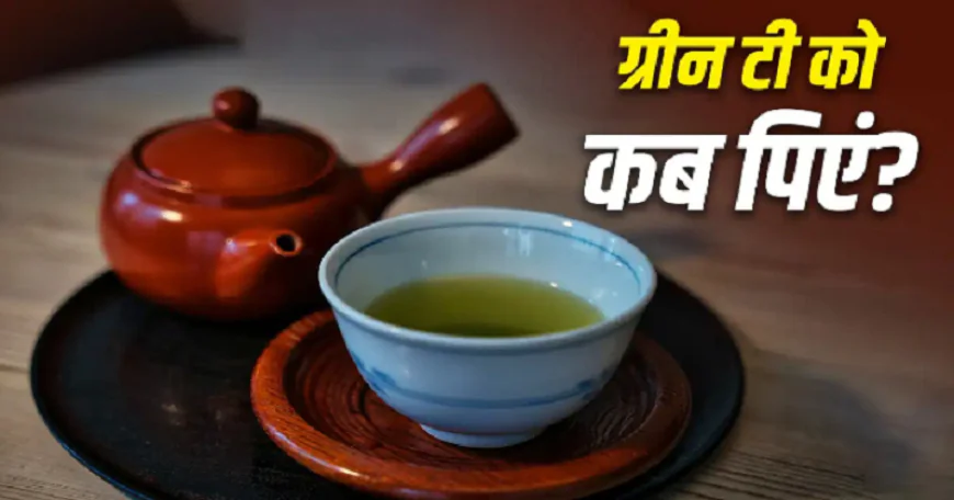 ग्रीन टी पीने का सही समय क्या है? सुबह या रात, यहां जानिए सही टाइमिंग