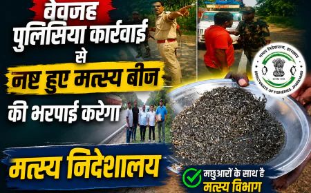 बेवजह पुलिसिया कार्रवाई से नष्ट हुए मत्स्य बीज की भरपाई करेगा मत्स्य निदेशालय 