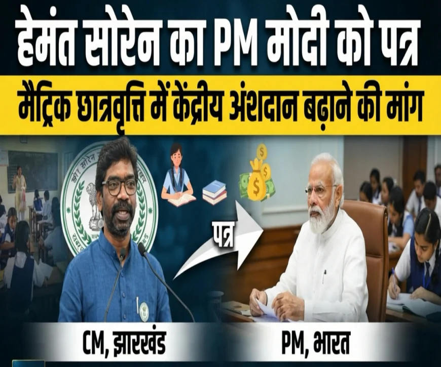 मुख्यमंत्री हेमंत सोरेन ने प्रधानमंत्री को पत्र लिखा : मैट्रिक छात्रवृत्ति में केंद्रीय अंशदान बढ़ाने की मांग रखी