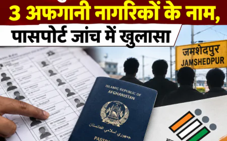जमशेदपुर की वोटर लिस्ट में मिले 3 अफगानी नागरिकों के नाम, पासपोर्ट जांच में खुलासा