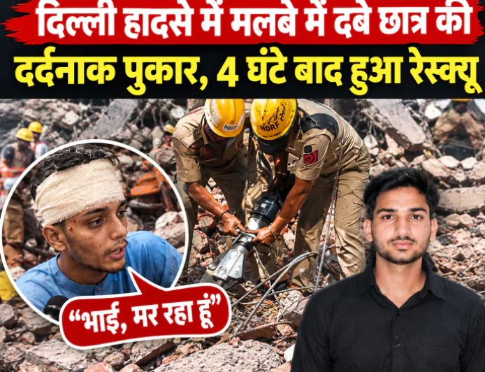 दिल्ली हादसे में मलबे में दबे छात्र की दर्दनाक पुकार, 4 घंटे बाद हुआ रेस्क्यू