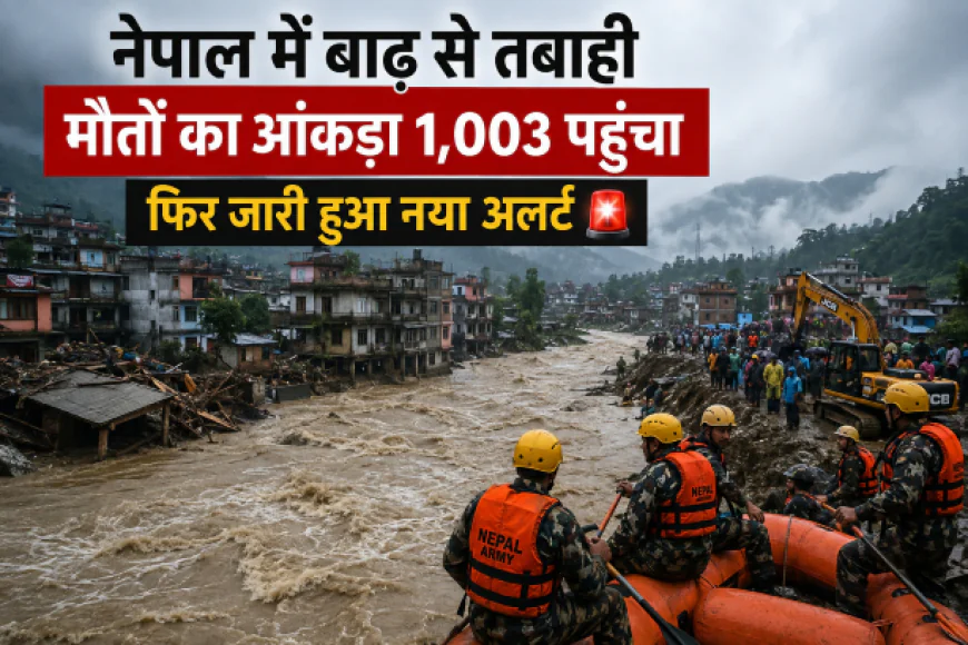 नेपाल में बाढ़ से तबाही: मौतों का आंकड़ा 1,003 पहुंचा, हजारों अब भी लापता; फिर जारी हुआ नया अलर्ट