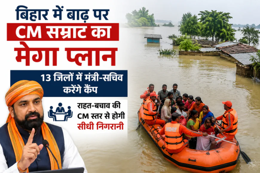 बिहार में बाढ़ पर CM सम्राट का मेगा प्लान, 13 जिलों में मंत्री-सचिव करेंगे कैंप