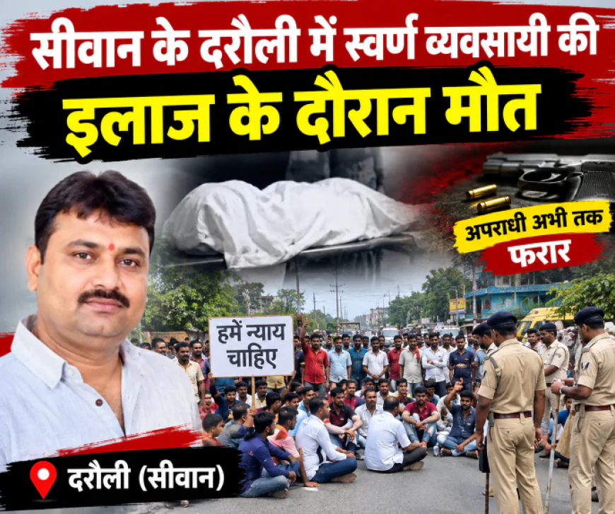 सीवान में स्वर्ण व्यवसायी की इलाज के दौरान मौत, शव रखकर सड़क जाम; कार्रवाई की मांग पर प्रदर्शन