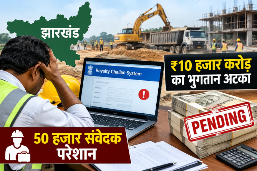 झारखंड में नए रॉयल्टी चालान सिस्टम से 50 हजार संवेदक परेशान, 10 हजार करोड़ रुपये का भुगतान अटका