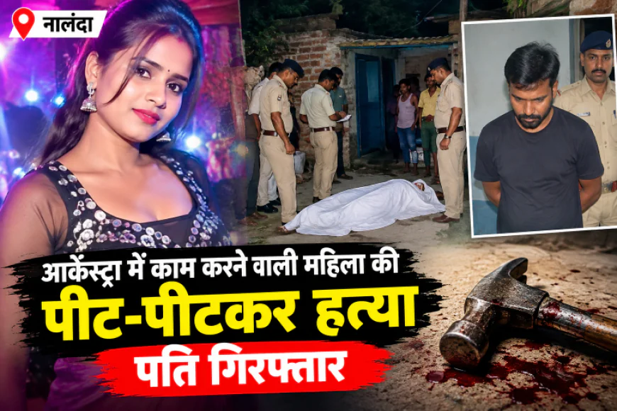 नालंदा में आर्केस्ट्रा में काम करने वाली महिला की पीट-पीटकर हत्या, पति गिरफ्तार