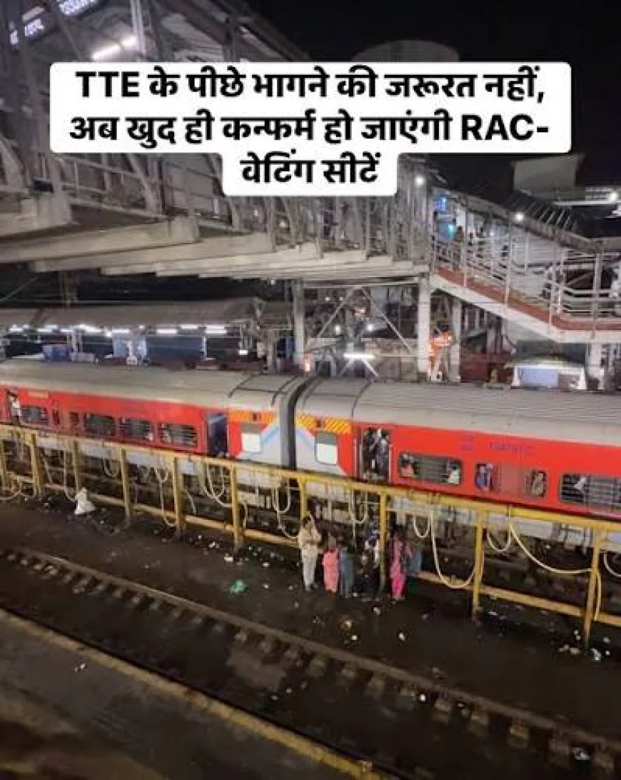 TTE के पीछे भागने की जरूरत नहीं! मोबाइल पर LIVE दिखेगी खाली बर्थ, RAC यात्रियों को मिलेगी ऑटोमैटिक सीट