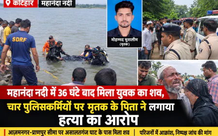 महानंदा नदी में 36 घंटे बाद मिला युवक का शव, चार पुलिसकर्मियों पर हत्या का आरोप