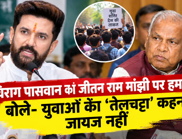 चिराग पासवान का जीतन राम मांझी पर हमला, बोले- युवाओं को ‘तेलचट्टा’ कहना जायज नहीं