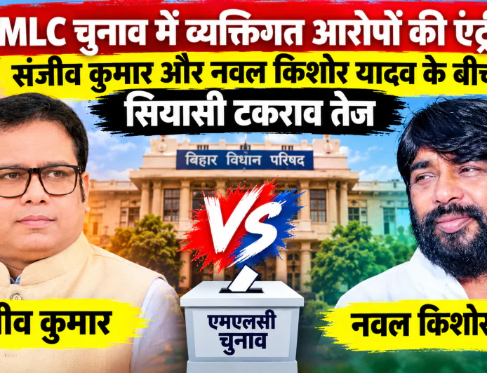 MLC चुनाव में व्यक्तिगत आरोपों की एंट्री, संजीव कुमार और नवल किशोर यादव के बीच सियासी टकराव तेज