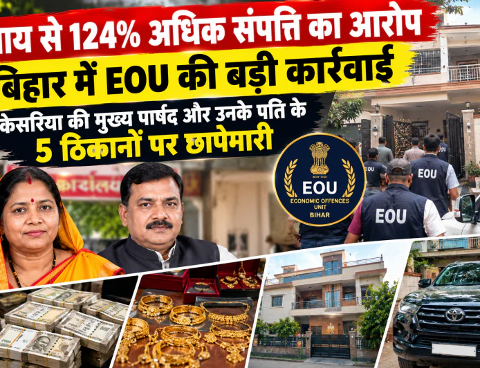 बिहार में EOU की बड़ी कार्रवाई: केसरिया की मुख्य पार्षद और उनके पति के 5 ठिकानों पर छापेमारी, आय से 124.81% अधिक संपत्ति का आरोप